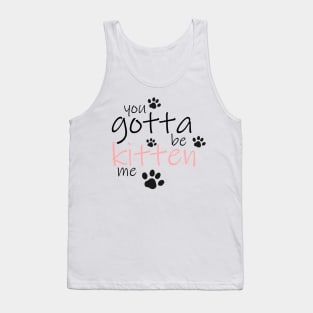 You Gotta be Kitten Me Tank Top